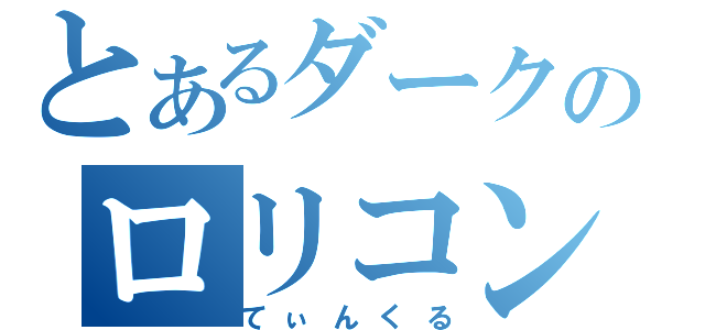 とあるダークのロリコン（てぃんくる）