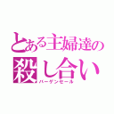 とある主婦達の殺し合い（バーゲンセール）