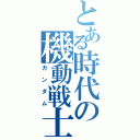 とある時代の機動戦士（ガンダム）