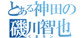 とある神田の磯川智也（くまモン）