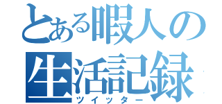 とある暇人の生活記録（ツイッター）