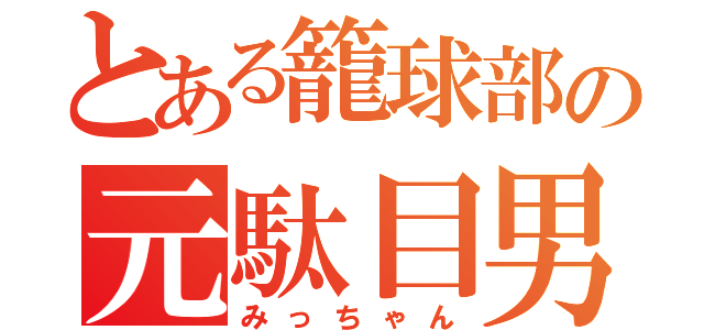 とある籠球部の元駄目男（みっちゃん）