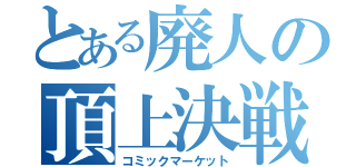 とある廃人の頂上決戦（コミックマーケット）