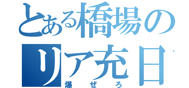 とある橋場のリア充日誌（爆ぜろ）