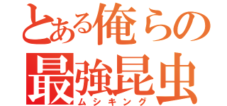 とある俺らの最強昆虫（ムシキング）