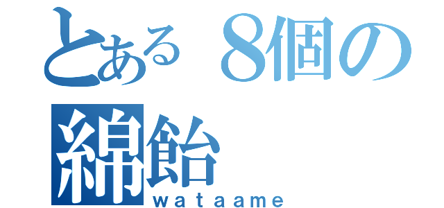 とある８個の綿飴（ｗａｔａａｍｅ）