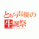 とある声優の生誕祭（オタンジョウビオメデトウ）