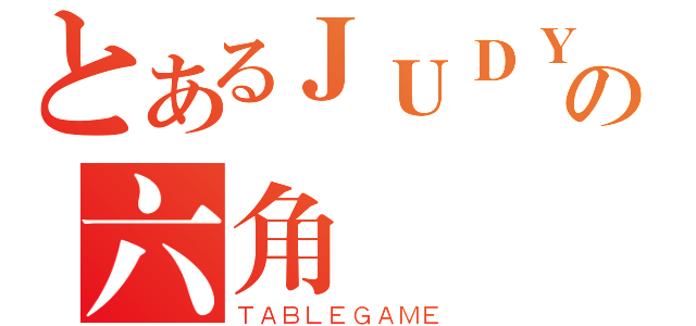 とあるＪＵＤＹの六角（ＴＡＢＬＥＧＡＭＥ）