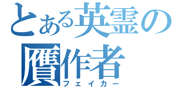 とある英霊の贋作者（フェイカー）