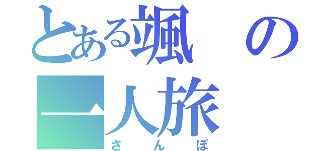 とある颯の一人旅（さんぽ）