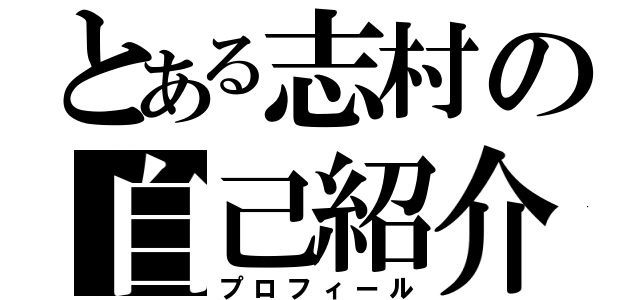 とある志村の自己紹介（プロフィール）