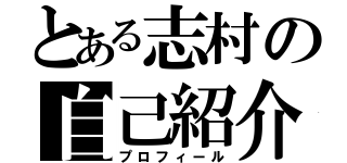 とある志村の自己紹介（プロフィール）