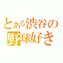 とある渋谷の野球好き（）