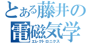 とある藤井の電磁気学（エレクトロニクス）