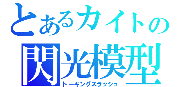 とあるカイトの閃光模型（トーキングスラッシュ）