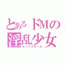 とあるドＭの淫乱少女（セックスガール）