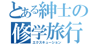 とある紳士の修学旅行（エクスキューション）