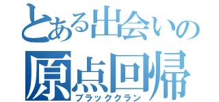 とある出会いの原点回帰（ブラッククラン）