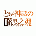 とある神話の暗黒之魂（ダークソウル）