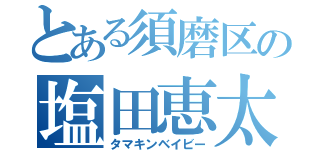 とある須磨区の塩田恵太郎（タマキンベイビー）