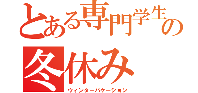 とある専門学生の冬休み（ウィンターバケーション）