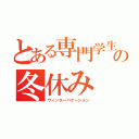 とある専門学生の冬休み（ウィンターバケーション）