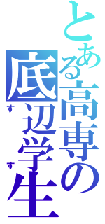 とある高専の底辺学生（すす）