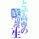 とある高専の底辺学生（すす）