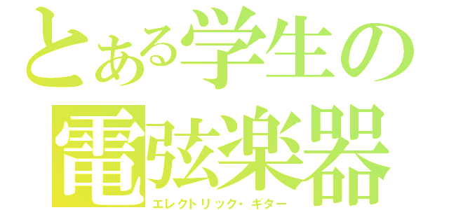 とある学生の電弦楽器（エレクトリック・ギター）