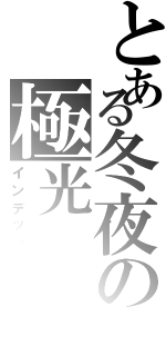 とある冬夜の極光（インデックス）