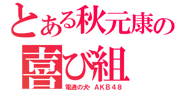 とある秋元康の喜び組（電通の犬・ＡＫＢ４８）