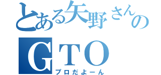 とある矢野さんのＧＴＯ（プロだよーん）