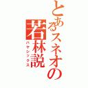 とあるスネオの若林説（バヤシックス）