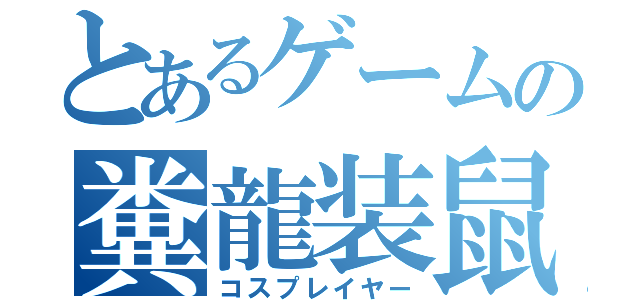 とあるゲームの糞龍装鼠（コスプレイヤー）