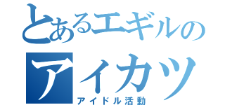 とあるエギルのアイカツ（アイドル活動）