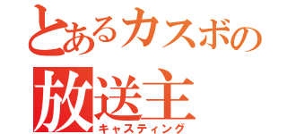 とあるカスボの放送主（キャスティング）