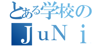 とある学校のＪｕＮｉＯｒ（）