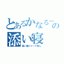 とあるかなるーの添い寝（添い寝ツイート多し）