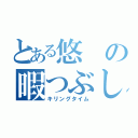 とある悠の暇つぶし（キリングタイム）