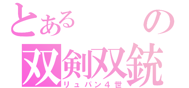 とあるの双剣双銃（リュパン４世）