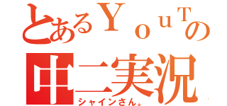 とあるＹｏｕＴｕｂｅの中二実況者（シャインさん。）