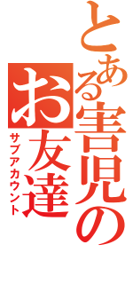 とある害児のお友達（サブアカウント）