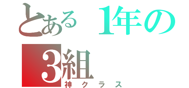 とある１年の３組（神クラス）