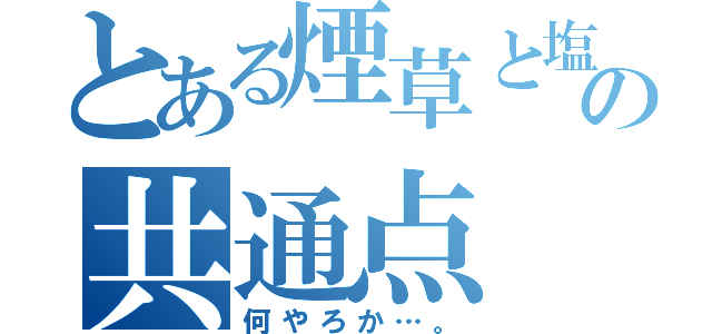 とある煙草と塩の共通点（何やろか…。）