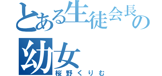 とある生徒会長の幼女（桜野くりむ）