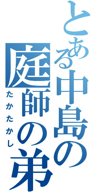 とある中島の庭師の弟（たかたかし）