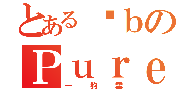 とある卡ｂのＰｕｒｅＨ２（一狗雲）