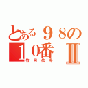 とある９８の１０番Ⅱ（竹岡佑希）