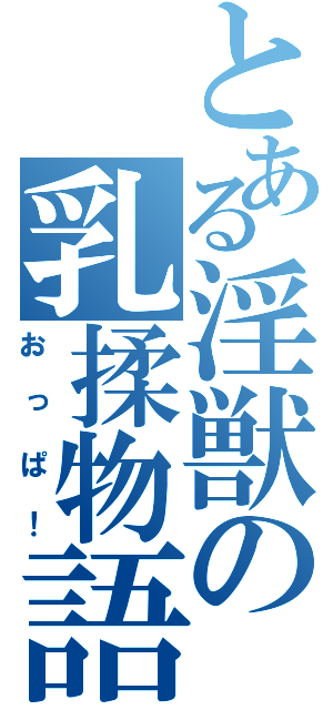 とある淫獣の乳揉物語（おっぱ！）