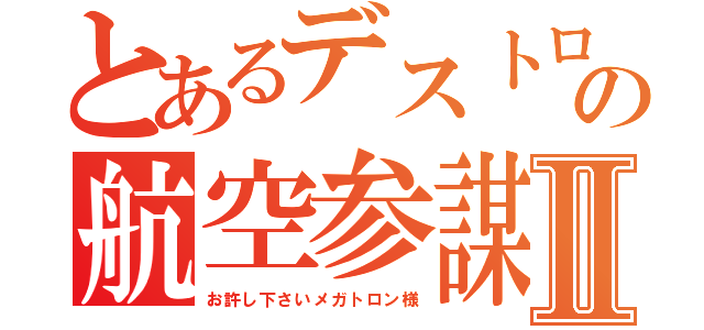 とあるデストロンの航空参謀Ⅱ（お許し下さいメガトロン様）